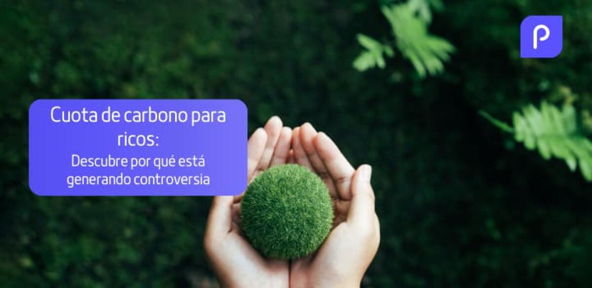 &iquest;Cuota de carbono para los ricos? Descubre por qu&eacute; est&aacute; generando controversia